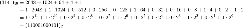(3141)_{10}
&= 2048 + 1024 + 64 + 4 + 1 \\
&= 1 \cdot 2048 + 1 \cdot 1024 + 0 \cdot 512 + 0 \cdot 256 + 0 \cdot 128 + 1 \cdot 64 + 0 \cdot 32 + 0 \cdot 16 + 0 \cdot 8 + 1 \cdot 4 + 0 \cdot 2 + 1 \cdot 1 \\
&= 1 \cdot 2^{11} + 1 \cdot 2^{10} + 0 \cdot 2^9 + 0 \cdot 2^8 + 0 \cdot 2^7 + 1 \cdot 2^6 + 0 \cdot 2^5 + 0 \cdot 2^4 + 0 \cdot 2^3 + 1 \cdot 2^2 + 0 \cdot 2^1 + 1 \cdot 2^0 \\
&= (110001000101)_2