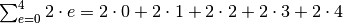 \sum_{e=0}^4 2 \cdot e = 2 \cdot 0 + 2 \cdot 1 + 2 \cdot 2 + 2 \cdot 3 + 2 \cdot 4